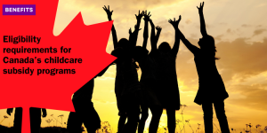 Eligibility requirements for Canada’s childcare subsidy programs benefits